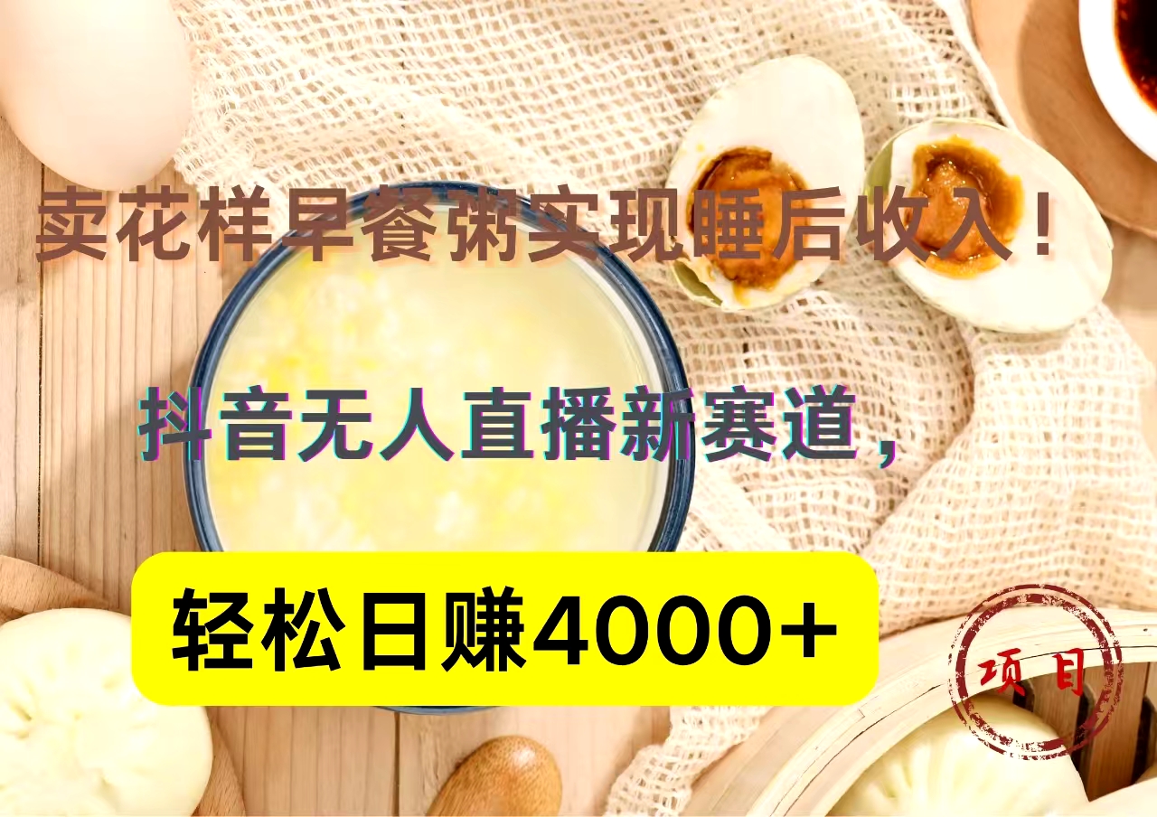 抖音賣花樣早餐粥直播新賽道，輕松日賺4000+實現睡后收入！