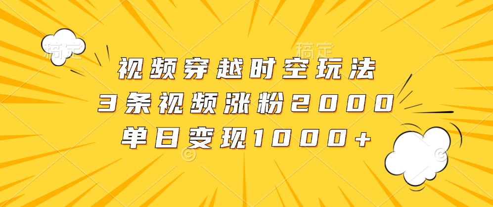 視頻穿越時空玩法，3條視頻漲粉2000，單日變現(xiàn)1000+