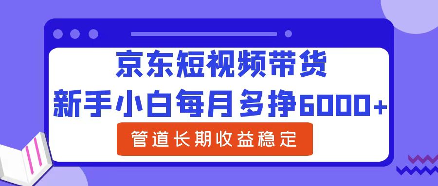 新手小白每月多掙6000+京東短視頻帶貨，可管道長期穩定收益插圖