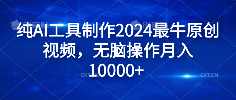 純AI工具制作2024最牛原創(chuàng)視頻，無腦操作月入10000+