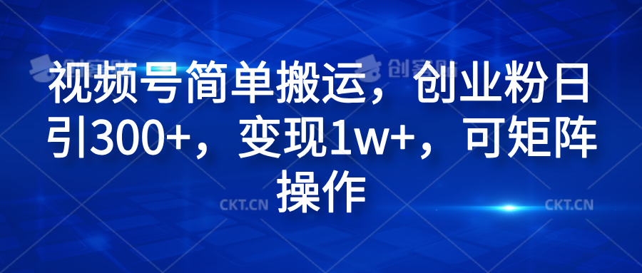 視頻號簡單搬運，創業粉日引300+，變現1w+，可矩陣操作插圖