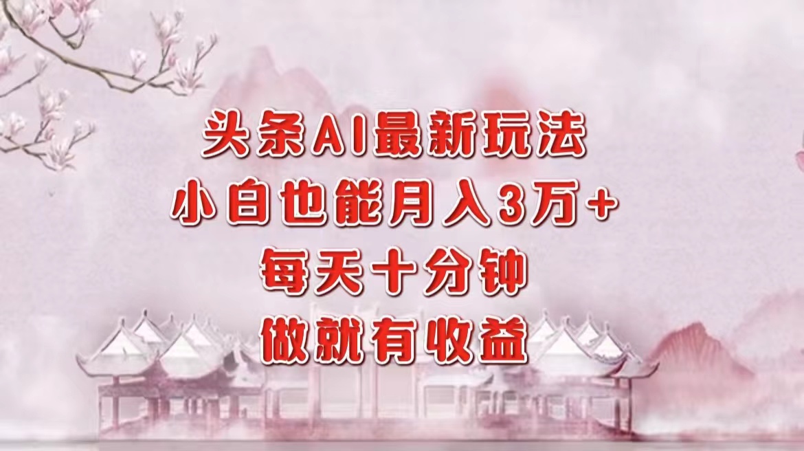 頭條AI最新玩法，小白輕松月入三萬＋，每天十分鐘，做就有收益