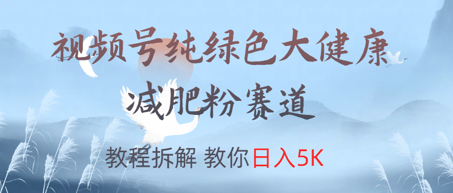 視頻號純綠色大健康粉賽道，教程拆解，教你日入5K