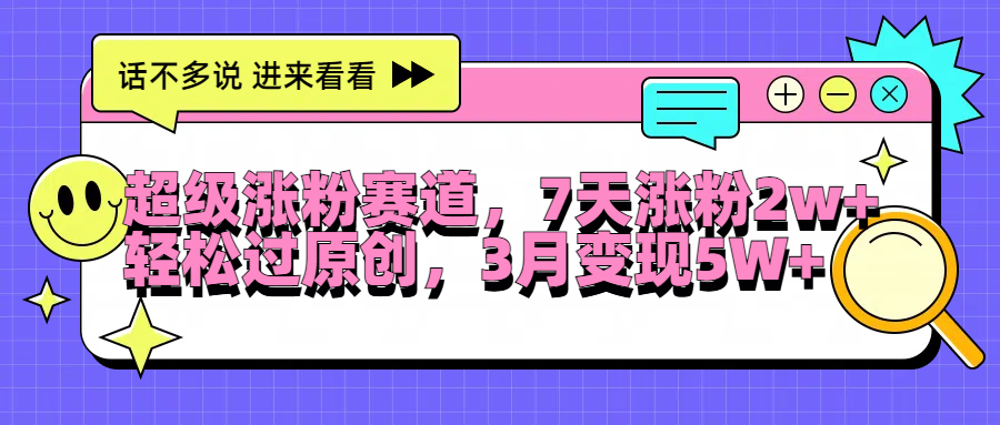 超級(jí)漲粉賽道，每天半小時(shí)，7天漲粉2W+，輕松過原創(chuàng)，3月變現(xiàn)5W+