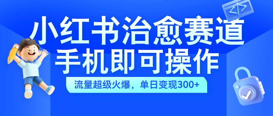 小紅書治愈視頻賽道，手機(jī)即可操作，藍(lán)海項(xiàng)目簡(jiǎn)單無(wú)腦，單日可賺300+