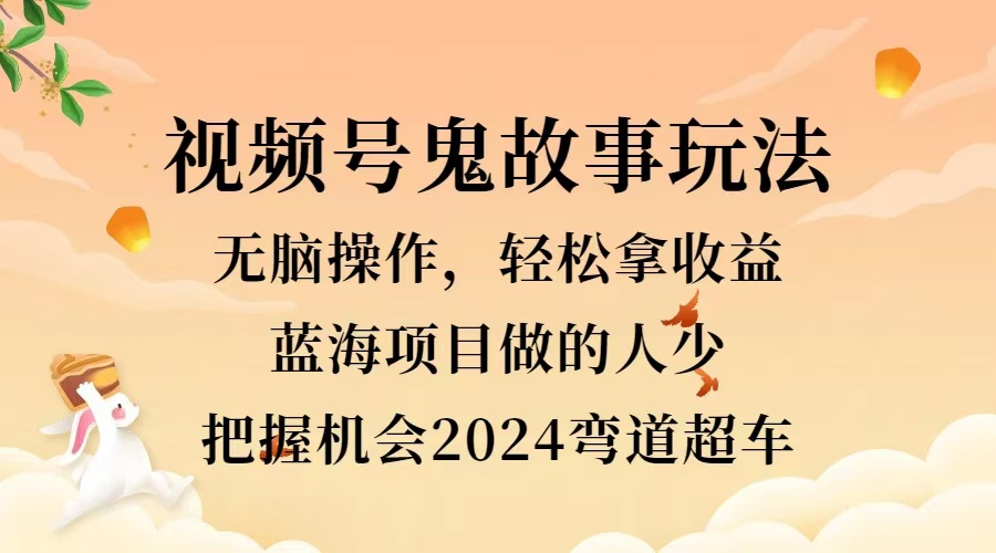 視頻號冷門玩法，無腦操作，小白輕松上手拿收益，鬼故事流量爆火，輕松三位數，2024實現彎道超車