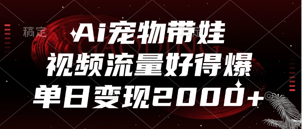Ai寵物帶娃，視頻流量好得爆，單日變現2000+