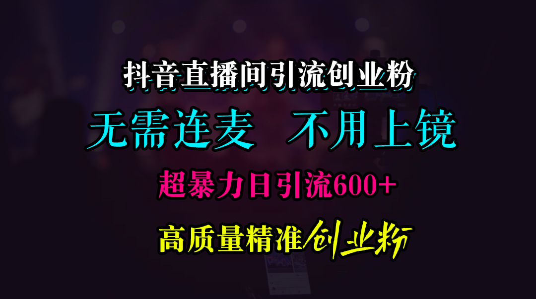 抖音直播間引流創(chuàng)業(yè)粉，無需連麥、無需上鏡，超暴力日引流600+高質(zhì)量精準(zhǔn)創(chuàng)業(yè)粉