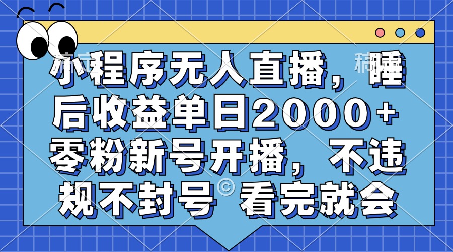 小程序無人直播，睡后收益單日2000+ 零粉新號開播，不違規不封號 看完就會