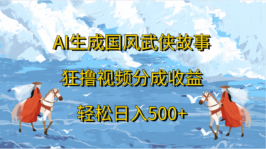 AI生成國風(fēng)武俠故事，狂擼視頻分成收益，輕松日入500+