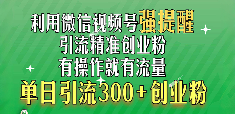 利用微信視頻號“強提醒”功能，引流精準創業粉，有操作就有流量，單日引流300+創業粉