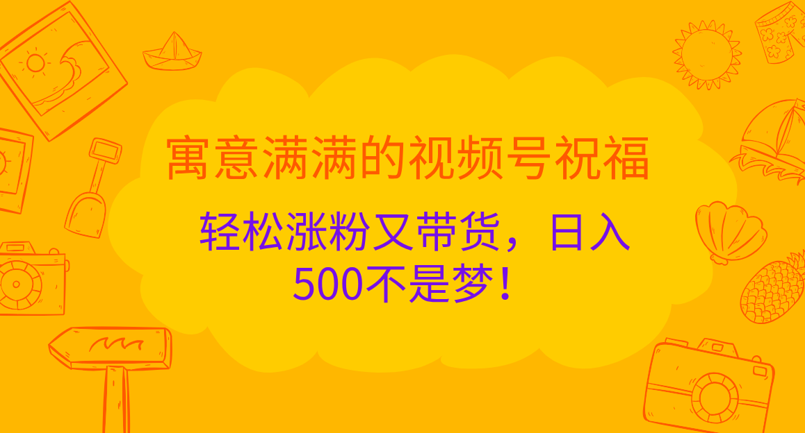寓意滿滿的 視頻號祝福，輕松漲粉又帶貨，日入500不是夢！