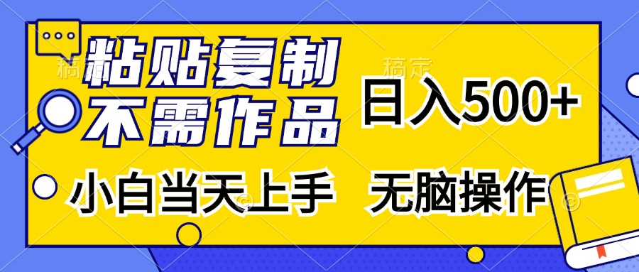 粘貼復制無需作品，日入500+，小白當天上手，無腦操作