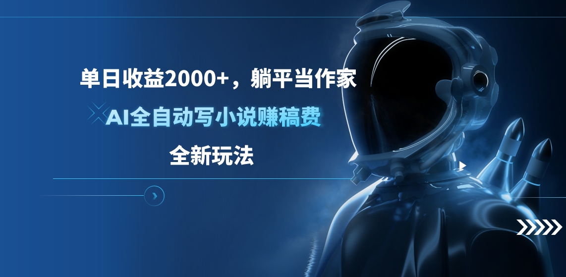 單日收益2000+，躺平當(dāng)作家，AI全自動(dòng)寫(xiě)小說(shuō)賺稿費(fèi)，全新玩法