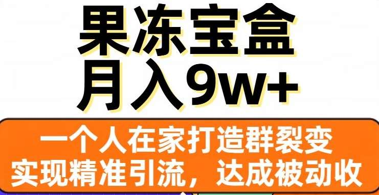 果凍寶盒，通過精準(zhǔn)引流和裂變?nèi)?，?shí)現(xiàn)被動(dòng)收入，日入3000+