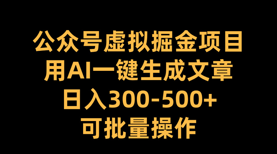 公眾號虛擬掘金項(xiàng)目，用AI一鍵生成文章，日入300-500+可批量操作