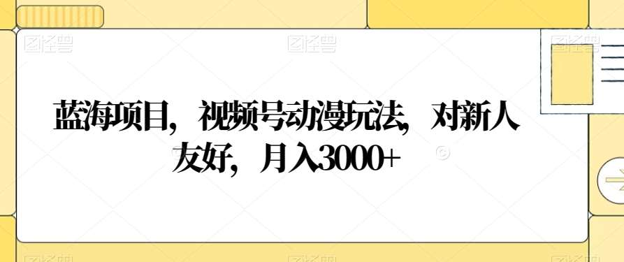 視頻號動漫玩法，對新人友好，月入3000+，藍(lán)海項目