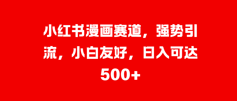 小紅書漫畫賽道，強勢引流，小白友好，日入可達500+