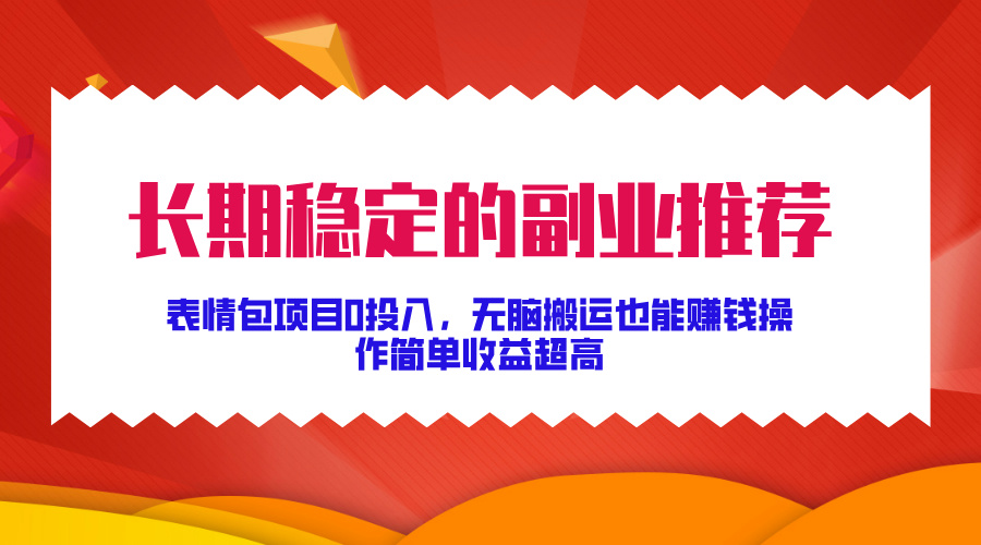 長期穩定的副業推薦！表情包項目0投入，無腦搬運也能賺錢，操作簡單收益超高