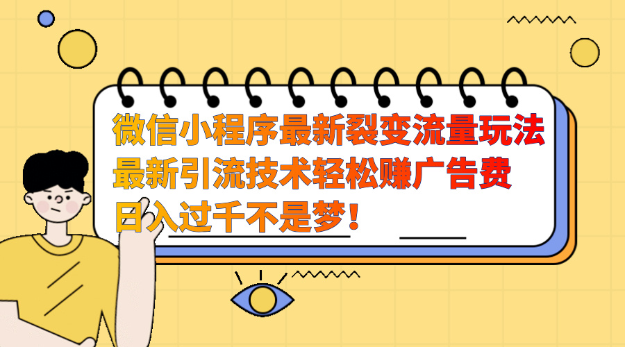 微信小程序最新裂變流量玩法，最新引流技術收益高輕松賺廣告費，日入過千