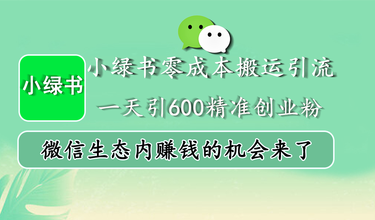 小綠書零成本搬運引流，一天引600精準創業粉，微信生態內賺錢的機會來了