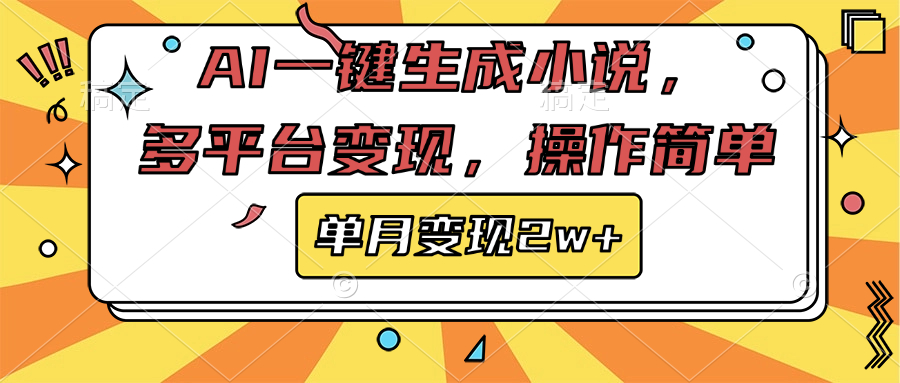 AI一鍵生成小說，多平臺變現， 操作簡單，單月變現2w+