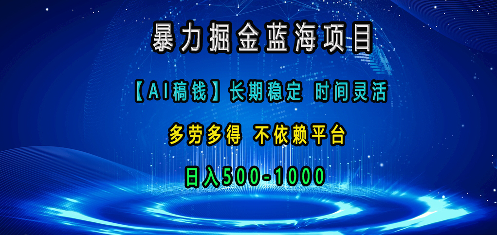 暴力掘金藍海項目，【AI稿錢】長期穩(wěn)定，時間靈活，多勞多得，不依賴平臺，日入500-1000
