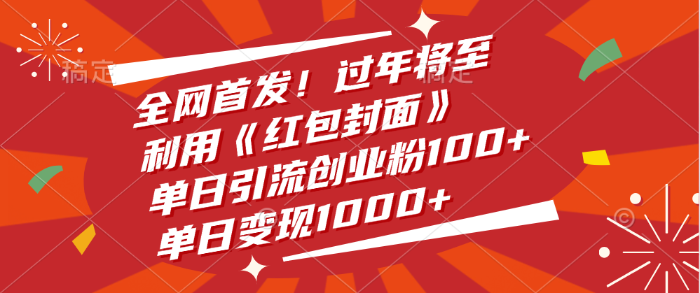 全網(wǎng)首發(fā)！過年將至，利用《紅包封面》，單日引流創(chuàng)業(yè)粉100+，單日變現(xiàn)1000+