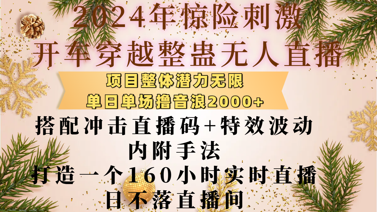 2024年驚險刺激開車穿越整蠱無人直播，項目整體也是潛力無限，單日單場擼音浪2000+，搭配沖擊直播碼+特效波動的內附手法，打造一個160小時實時直播日不落直播間