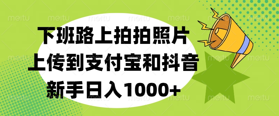 下班路上拍拍照片，上傳到支付寶和抖音，新手日入1000+