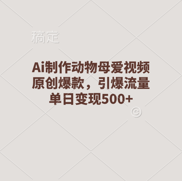 Ai制作動物母愛視頻，原創爆款，引爆流量，單日變現500+