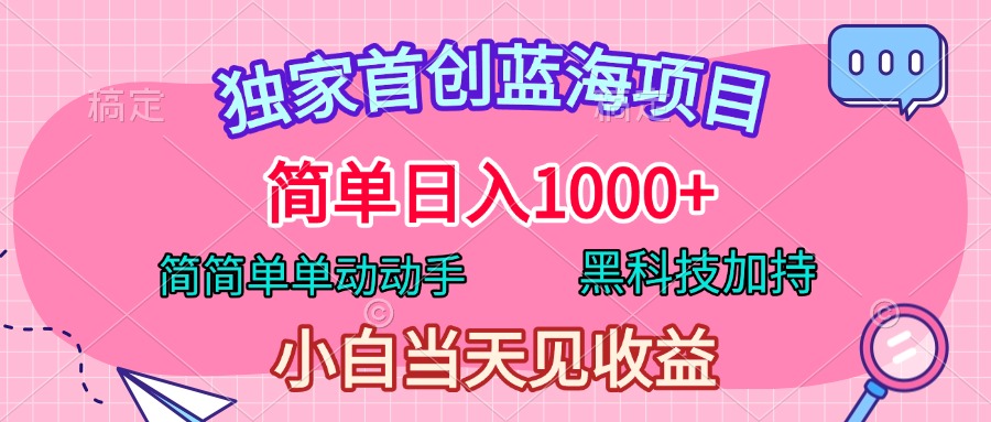 獨(dú)家首創(chuàng)藍(lán)海項(xiàng)目，簡單日入1000+，簡簡單單動(dòng)動(dòng)手，黑科技加持，小白當(dāng)天見收益