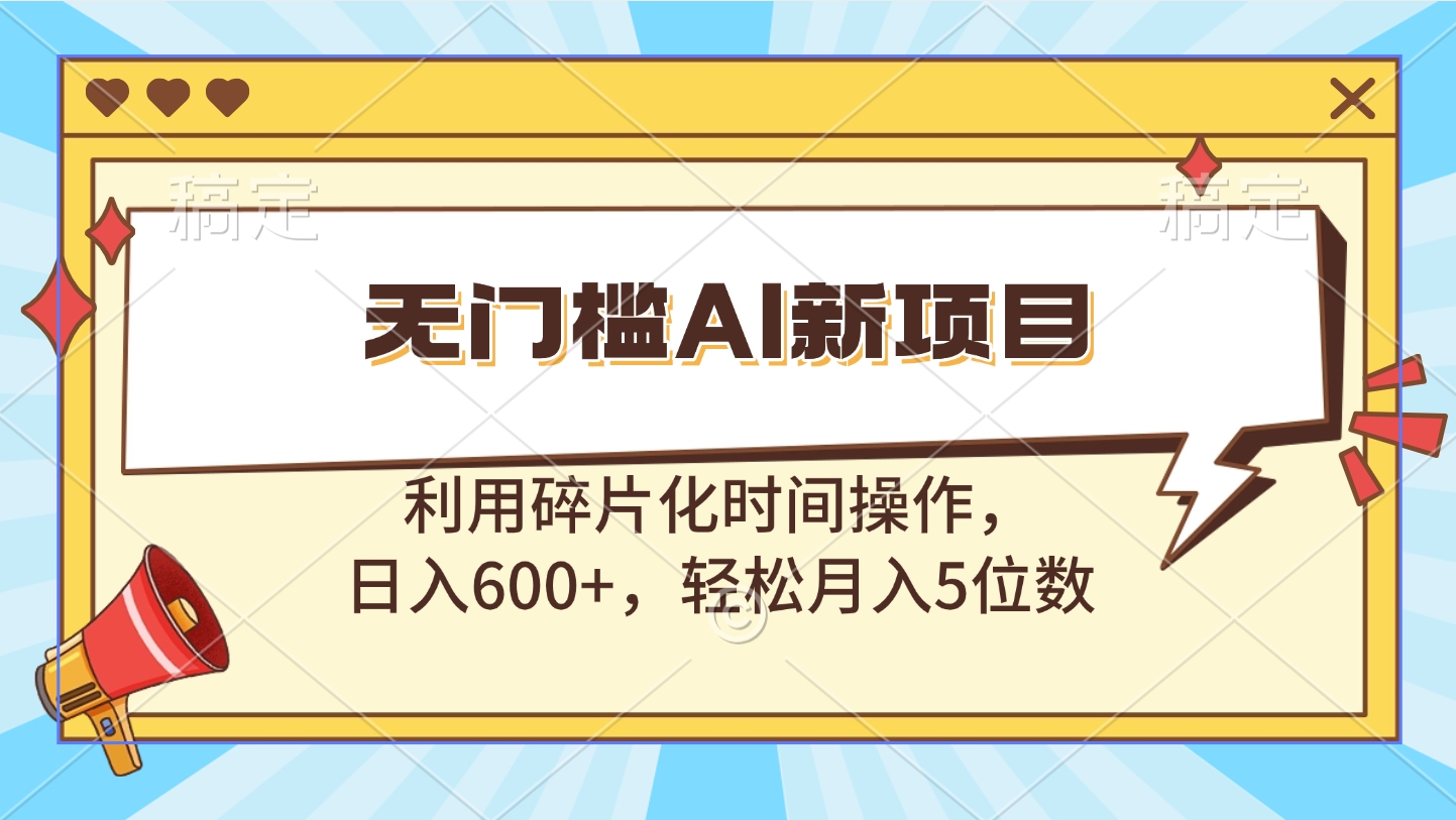 無門檻AI新項目，利用碎片化時間操作，日入600+，輕松月入5位數