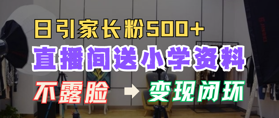 直播間送小學資料，每天引流家長粉500+，變現閉環模式！