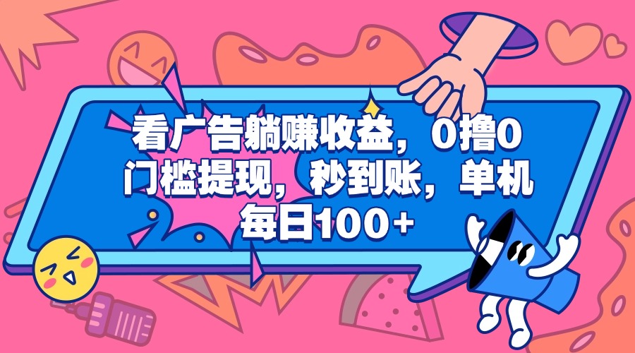 看廣告躺賺收益，0擼0門檻提現(xiàn)，秒到賬，單機(jī)每日100+插圖
