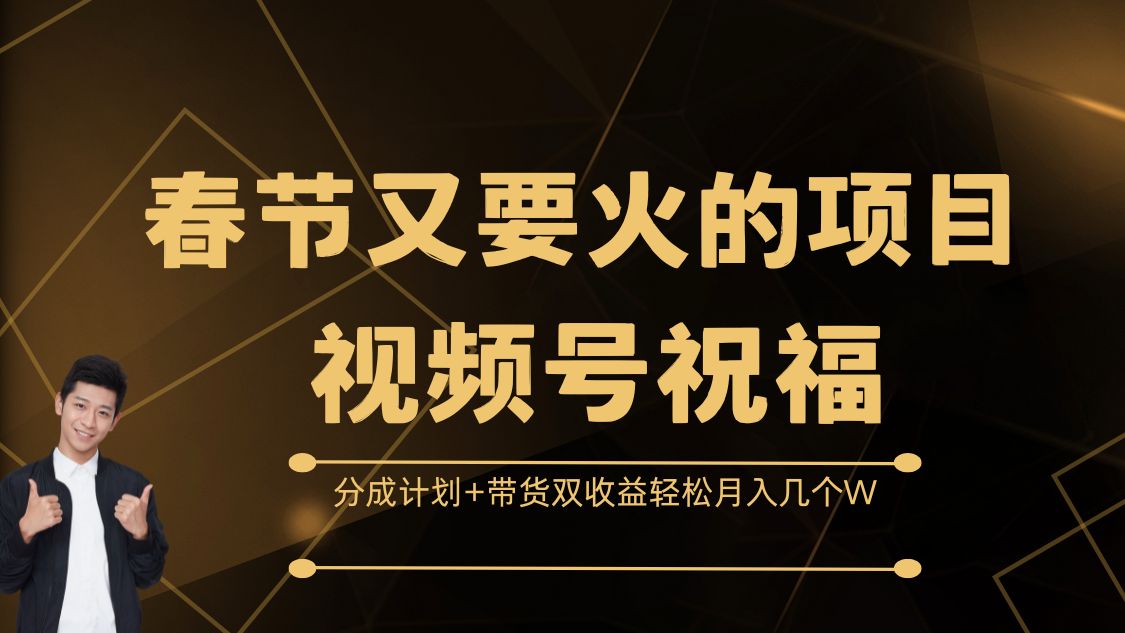 春節又要火的項目，視頻號祝福，分成計劃+帶貨雙收益，輕松月入幾個W