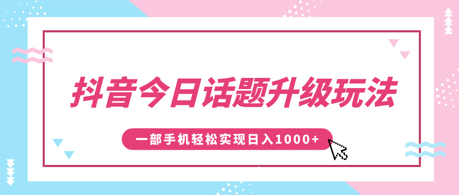 抖音今日話題升級玩法，1條作品漲粉5000，一部手機輕松實現(xiàn)日入1000+