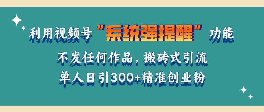 利用視頻號“系統強提醒”功能，引流精準創業粉，無需發布任何作品，單人日引流300+精準創業粉