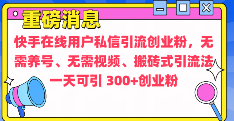 通過給快手在線用戶私信引流創業粉，無需養號、無需視頻、搬磚式引流法，一天可引300+創業粉