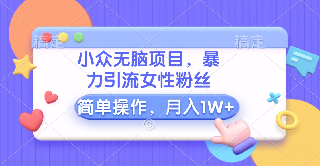 小眾無腦項目，暴力引流女性粉絲，簡單操作，月入10000+元