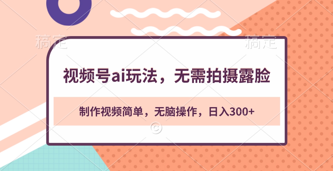 視頻號ai玩法，無需拍攝露臉，制作視頻簡單，無腦操作，日入300+