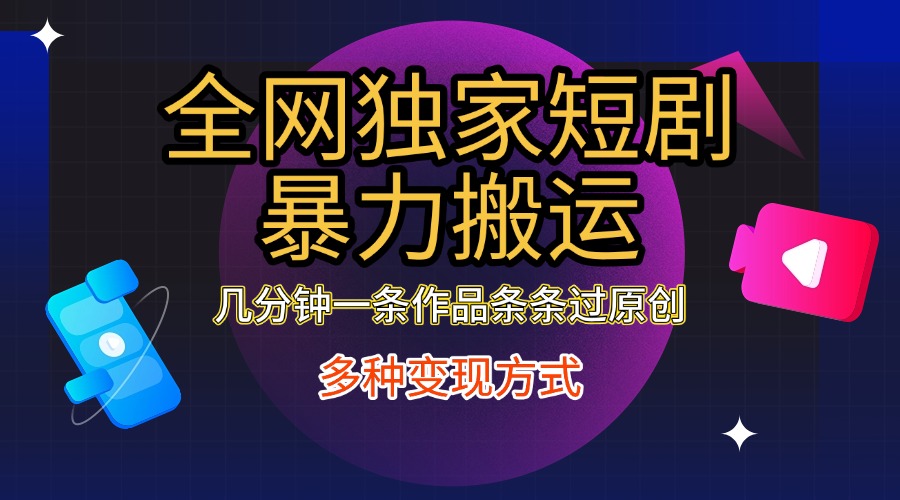 全網(wǎng)獨(dú)家短劇暴力搬運(yùn)，只需要幾分鐘一條作品條條過原創(chuàng)，多種變現(xiàn)方式插圖