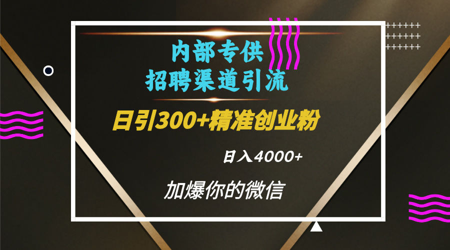 內部招聘引流技術，很實用的引流方法，流量巨大小白輕松上手日引300+精準創業粉，單日可變現4000+