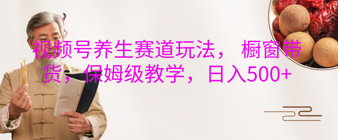 視頻號養(yǎng)生賽道玩法， 櫥窗帶貨，保姆級教學(xué)，日入500+
