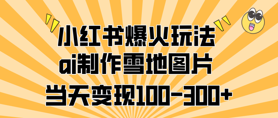 小紅書爆火玩法，ai制作雪地圖片，當天變現100-300+