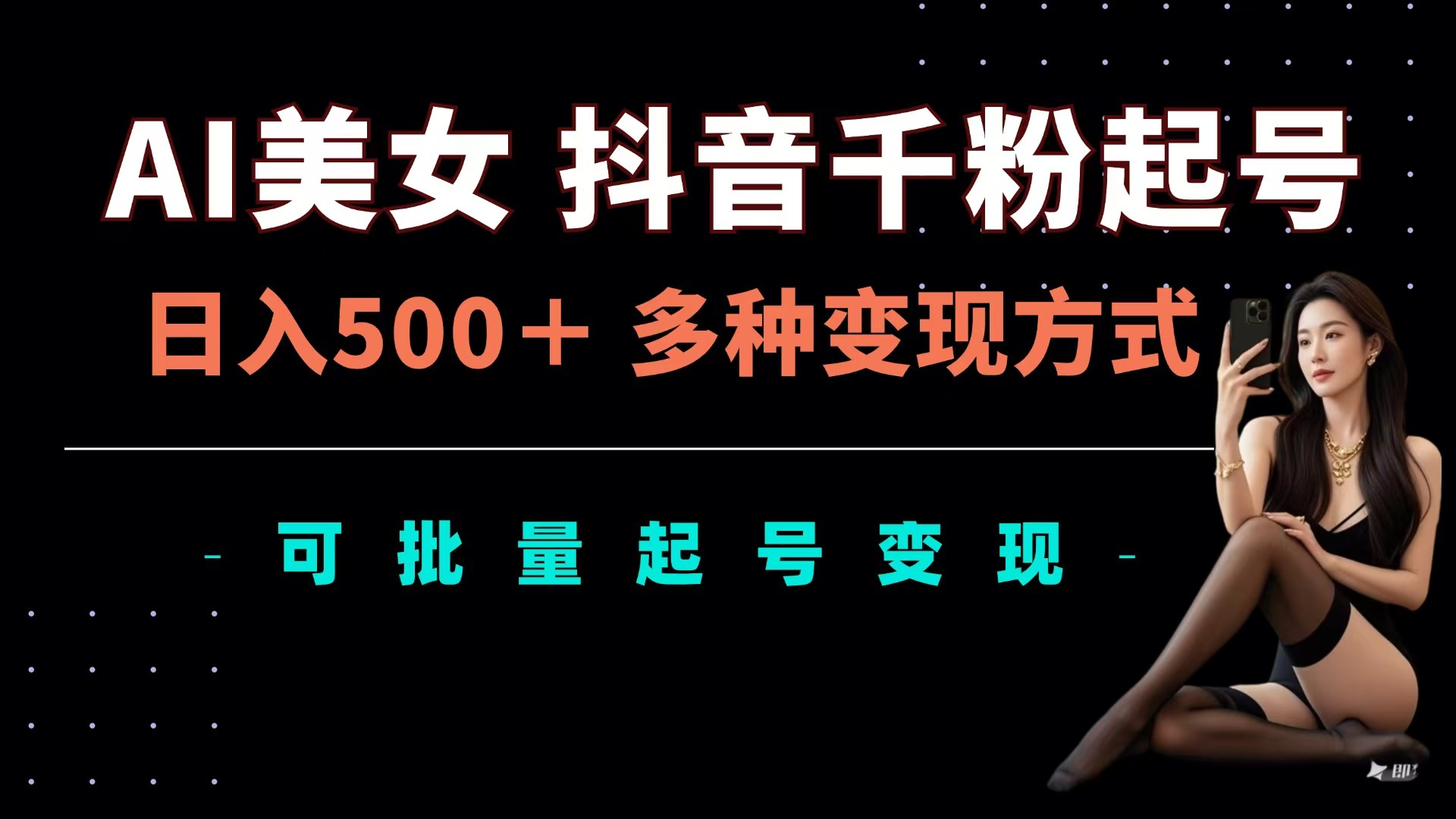 AI美女抖音千粉起號玩法，日入500＋，多種變現方式，可批量可矩陣起號出售