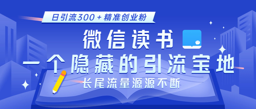 微信讀書，一個(gè)隱藏的引流寶地。不為人知的小眾打法，日引流300＋精準(zhǔn)創(chuàng)業(yè)粉，長尾流量源源不斷
