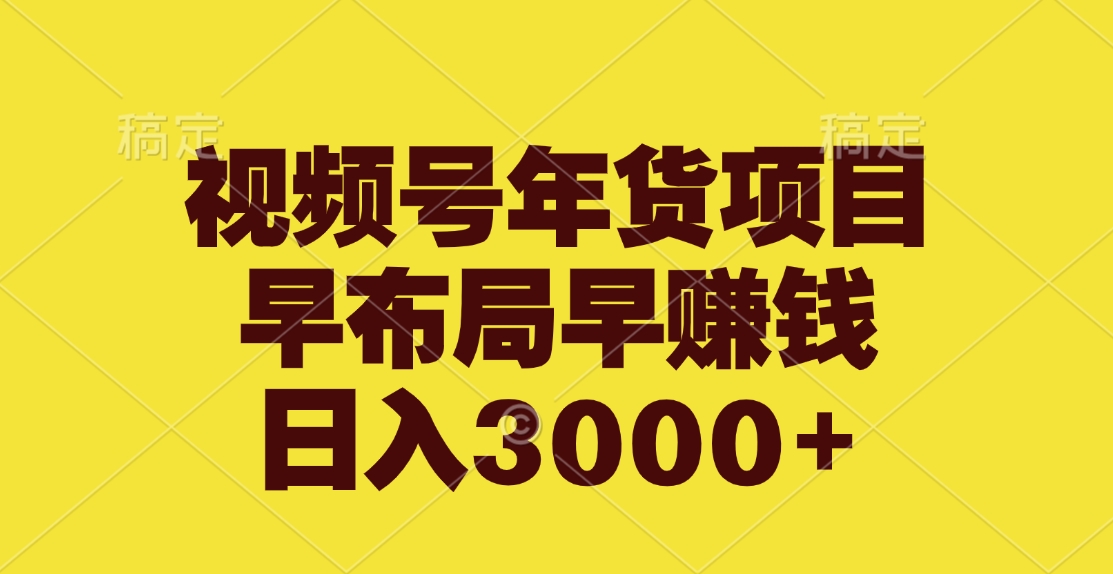 視頻號年貨項目，早布局早賺錢，日入3000+