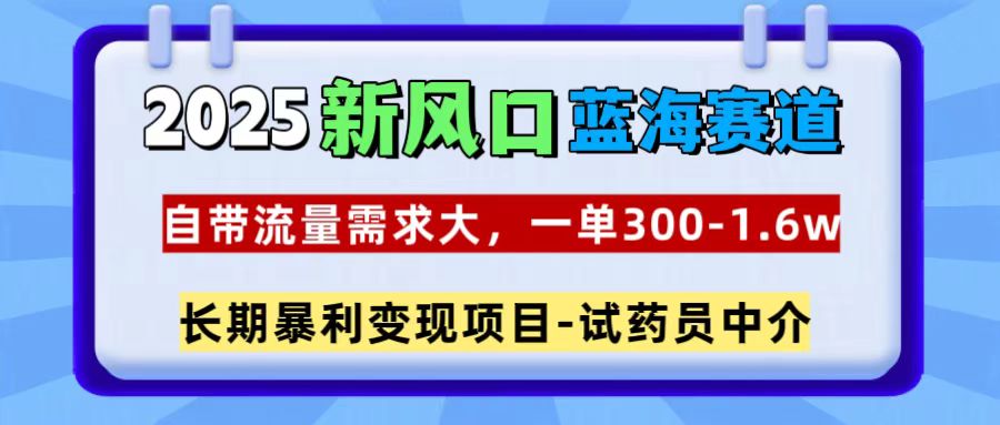 2025新風(fēng)口藍(lán)海賽道，一單300~1.6w，自帶流量需求大，試藥員中介