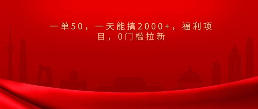 0門檻拉新，一單50，一天能搞2000+，福利項目，
